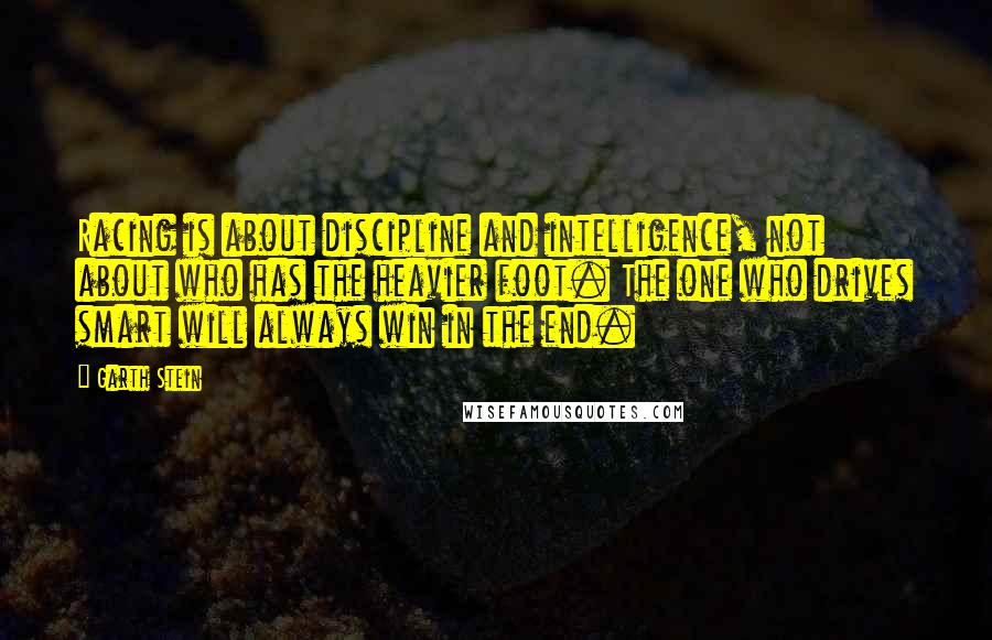 Garth Stein Quotes: Racing is about discipline and intelligence, not about who has the heavier foot. The one who drives smart will always win in the end.