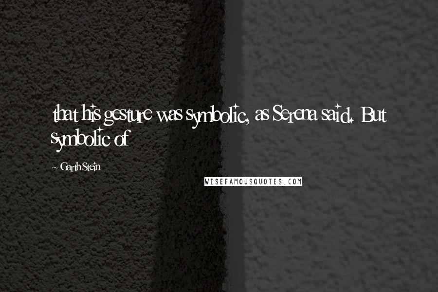 Garth Stein Quotes: that his gesture was symbolic, as Serena said. But symbolic of
