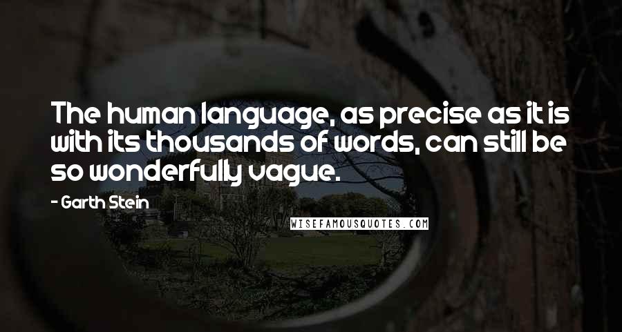 Garth Stein Quotes: The human language, as precise as it is with its thousands of words, can still be so wonderfully vague.