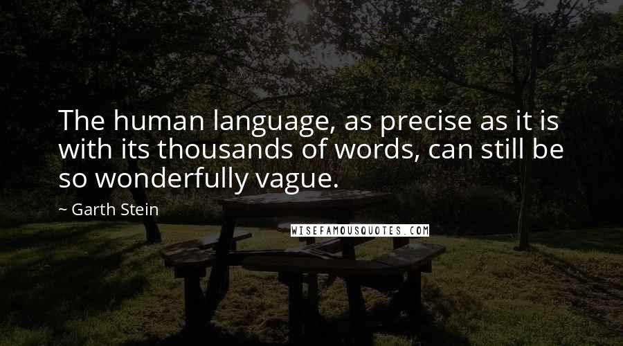 Garth Stein Quotes: The human language, as precise as it is with its thousands of words, can still be so wonderfully vague.