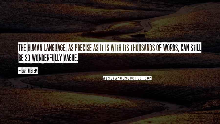 Garth Stein Quotes: The human language, as precise as it is with its thousands of words, can still be so wonderfully vague.