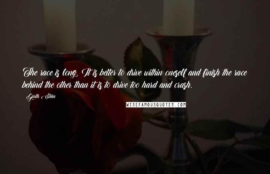 Garth Stein Quotes: The race is long. It is better to drive within oneself and finish the race behind the other than it is to drive too hard and crash.