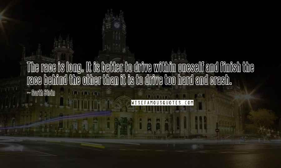 Garth Stein Quotes: The race is long. It is better to drive within oneself and finish the race behind the other than it is to drive too hard and crash.