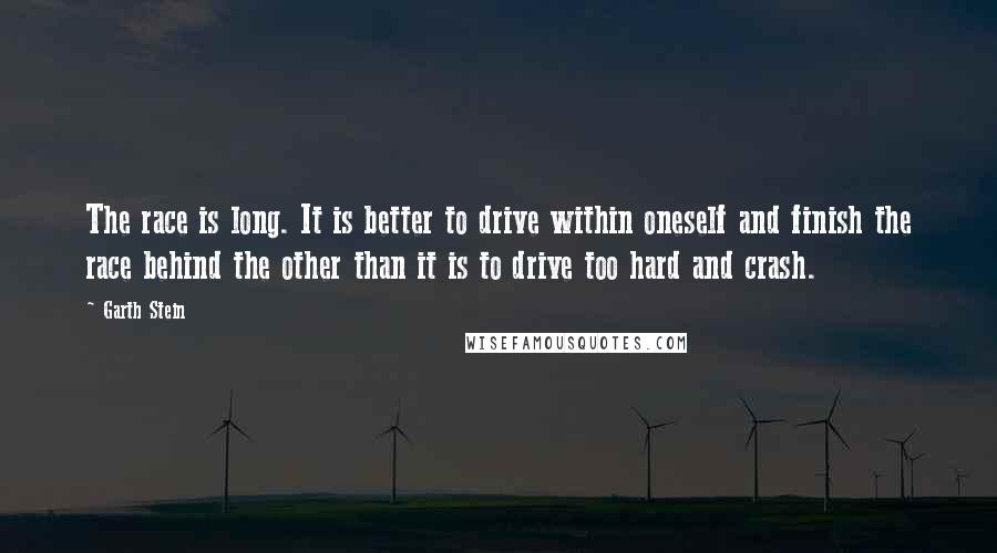 Garth Stein Quotes: The race is long. It is better to drive within oneself and finish the race behind the other than it is to drive too hard and crash.