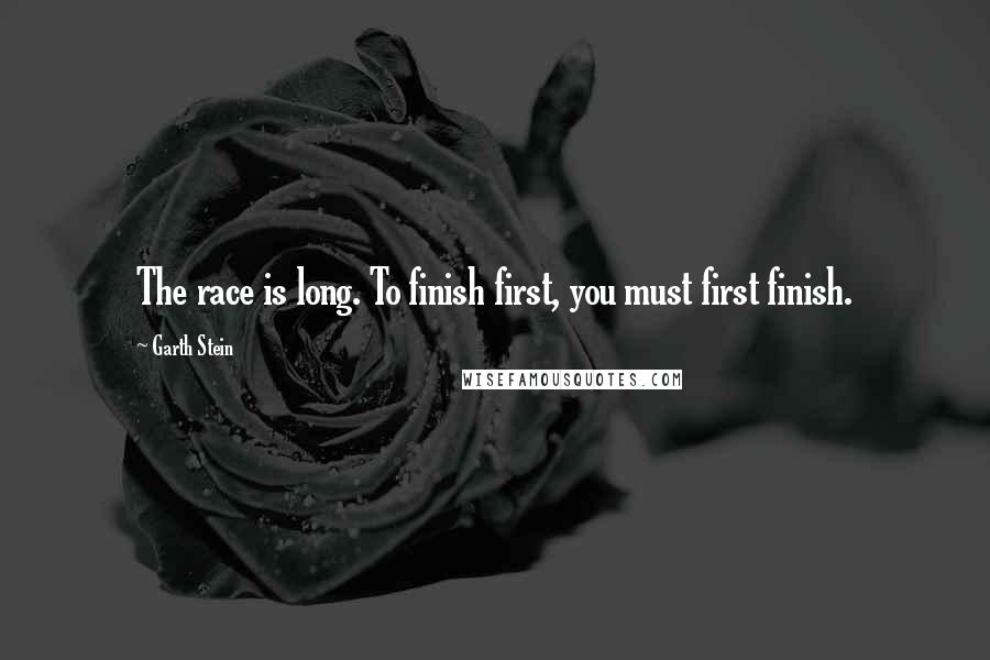 Garth Stein Quotes: The race is long. To finish first, you must first finish.