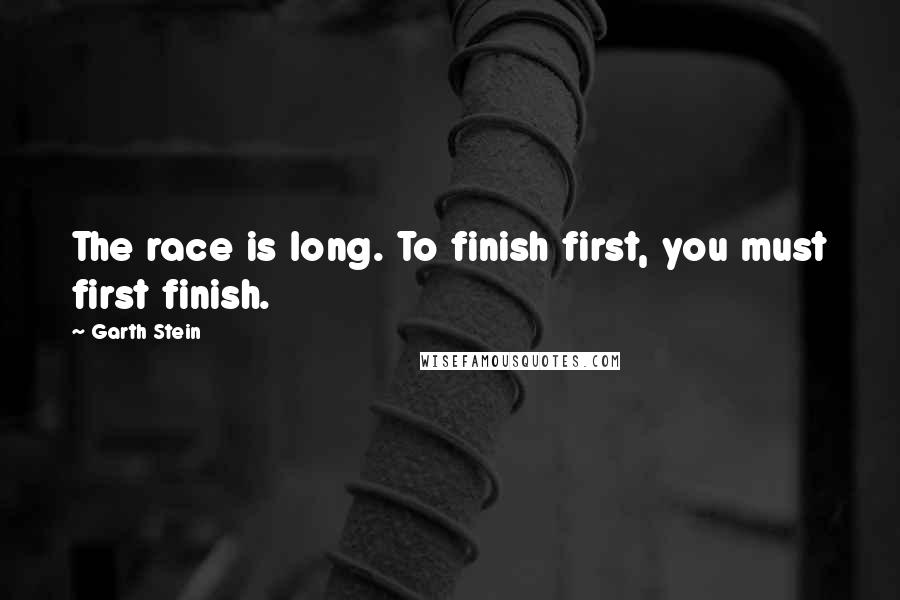 Garth Stein Quotes: The race is long. To finish first, you must first finish.