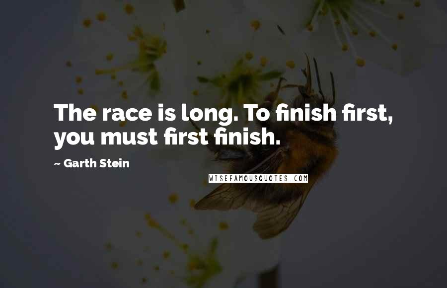 Garth Stein Quotes: The race is long. To finish first, you must first finish.