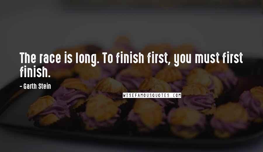 Garth Stein Quotes: The race is long. To finish first, you must first finish.