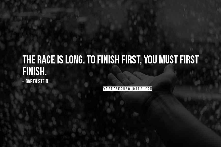 Garth Stein Quotes: The race is long. To finish first, you must first finish.