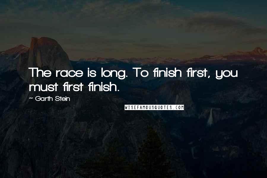 Garth Stein Quotes: The race is long. To finish first, you must first finish.