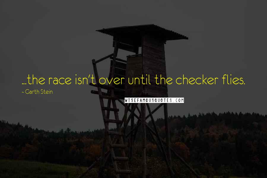 Garth Stein Quotes: ...the race isn't over until the checker flies.