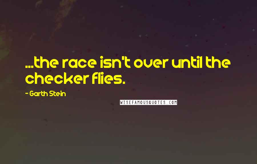 Garth Stein Quotes: ...the race isn't over until the checker flies.