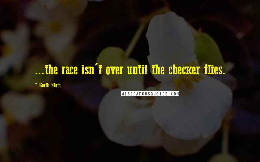 Garth Stein Quotes: ...the race isn't over until the checker flies.