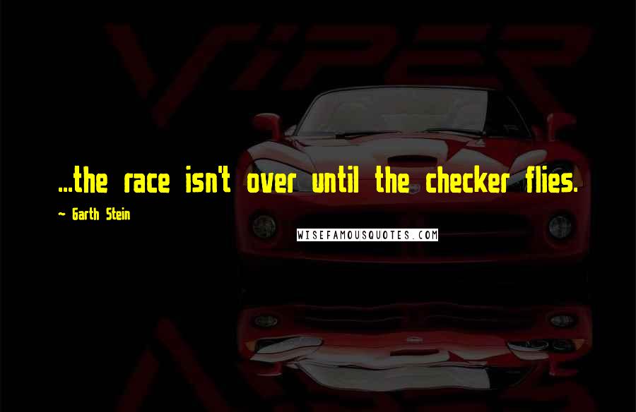 Garth Stein Quotes: ...the race isn't over until the checker flies.