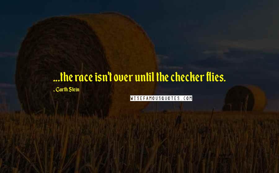 Garth Stein Quotes: ...the race isn't over until the checker flies.