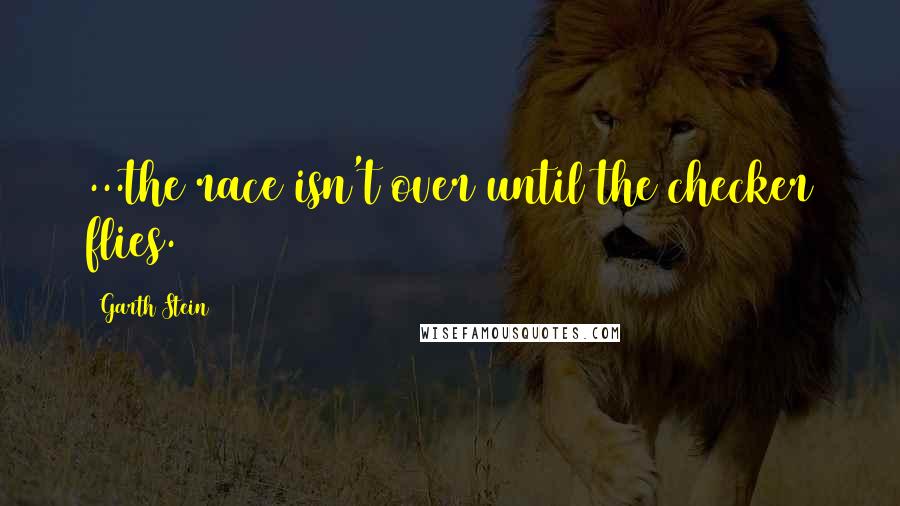 Garth Stein Quotes: ...the race isn't over until the checker flies.