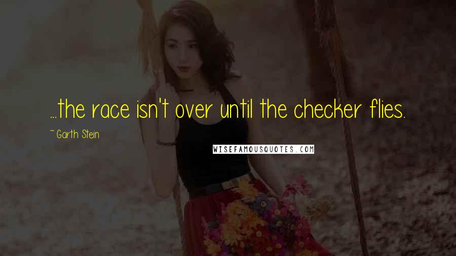 Garth Stein Quotes: ...the race isn't over until the checker flies.