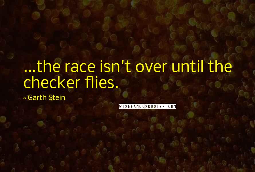 Garth Stein Quotes: ...the race isn't over until the checker flies.