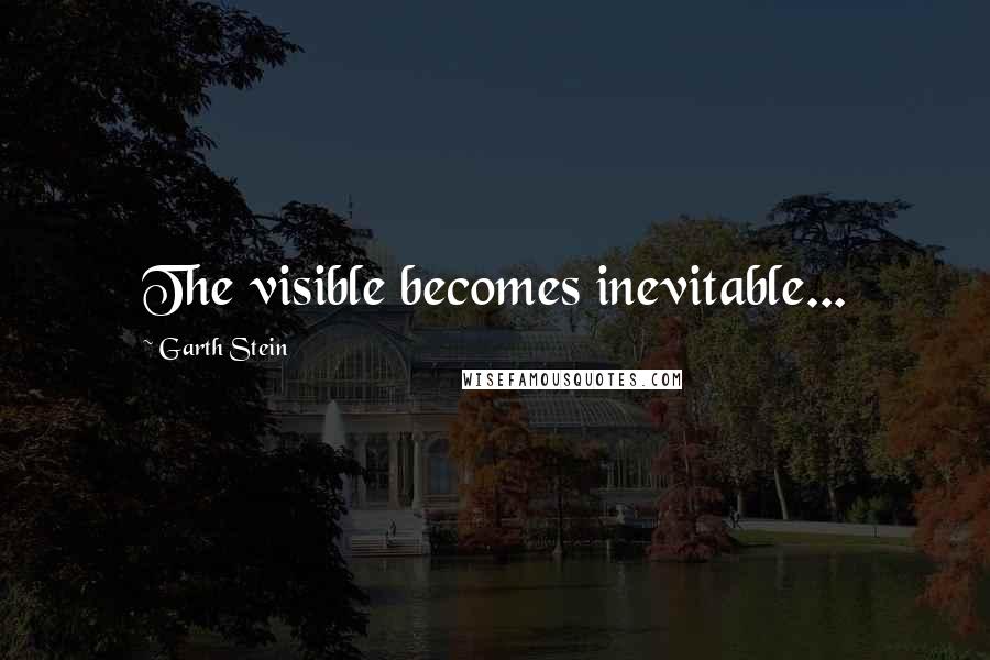 Garth Stein Quotes: The visible becomes inevitable...