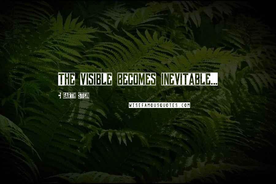 Garth Stein Quotes: The visible becomes inevitable...