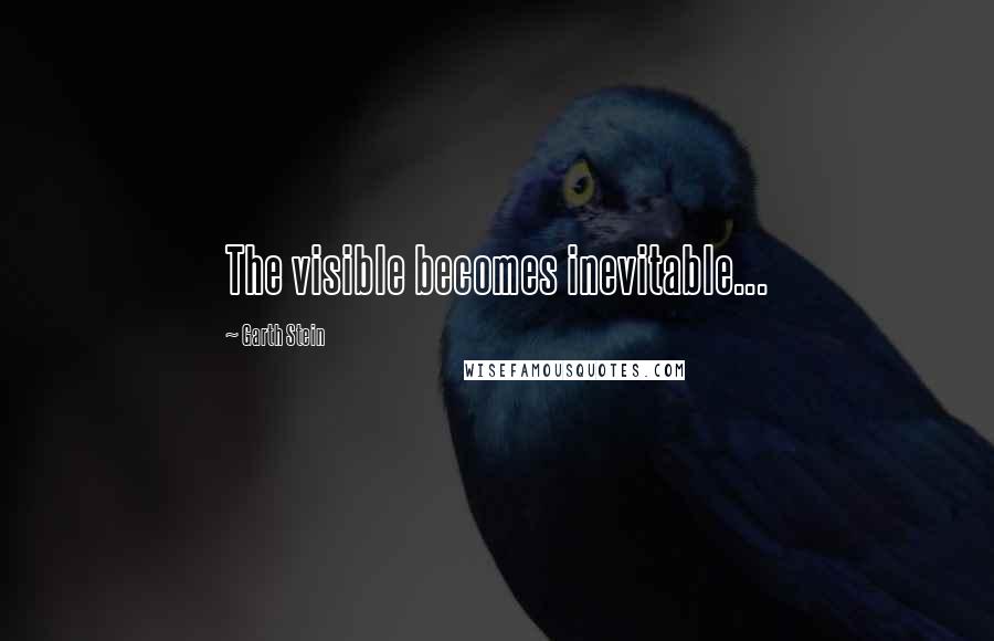 Garth Stein Quotes: The visible becomes inevitable...