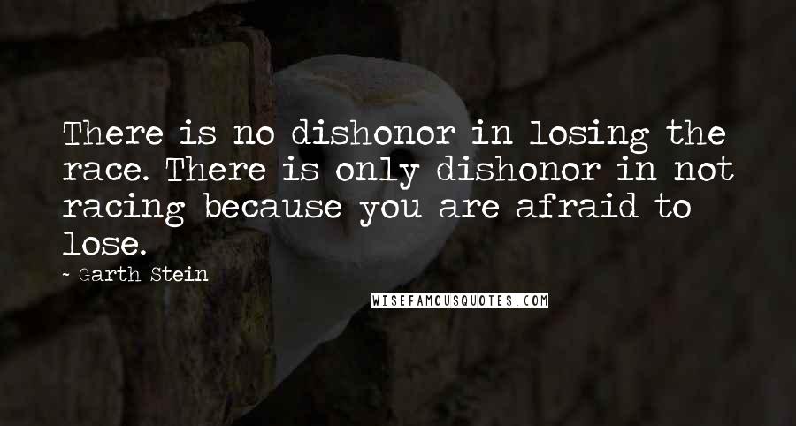 Garth Stein Quotes: There is no dishonor in losing the race. There is only dishonor in not racing because you are afraid to lose.
