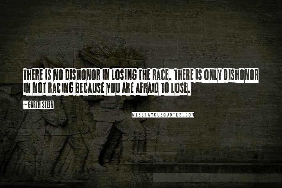 Garth Stein Quotes: There is no dishonor in losing the race. There is only dishonor in not racing because you are afraid to lose.