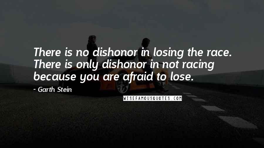 Garth Stein Quotes: There is no dishonor in losing the race. There is only dishonor in not racing because you are afraid to lose.