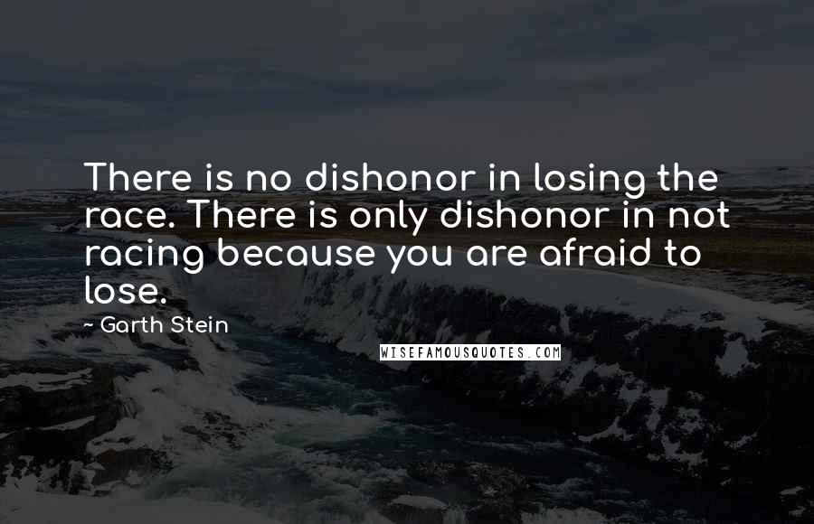 Garth Stein Quotes: There is no dishonor in losing the race. There is only dishonor in not racing because you are afraid to lose.