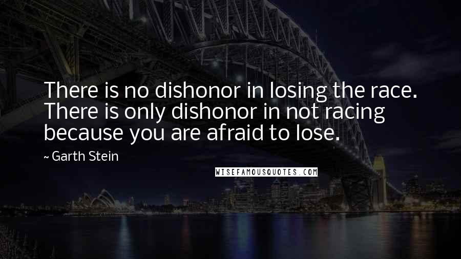 Garth Stein Quotes: There is no dishonor in losing the race. There is only dishonor in not racing because you are afraid to lose.