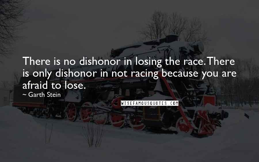 Garth Stein Quotes: There is no dishonor in losing the race. There is only dishonor in not racing because you are afraid to lose.