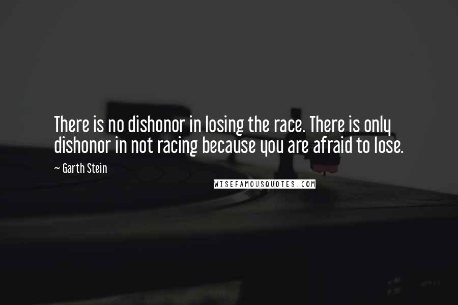 Garth Stein Quotes: There is no dishonor in losing the race. There is only dishonor in not racing because you are afraid to lose.