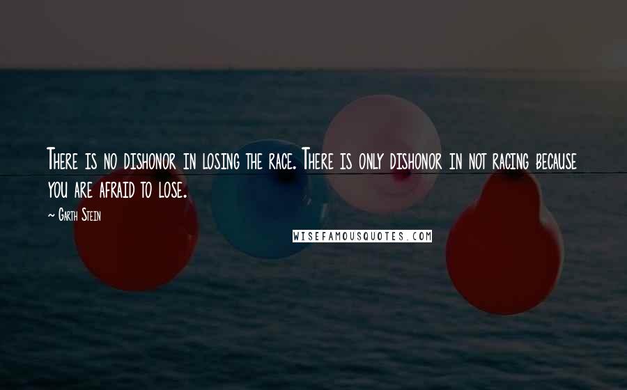Garth Stein Quotes: There is no dishonor in losing the race. There is only dishonor in not racing because you are afraid to lose.