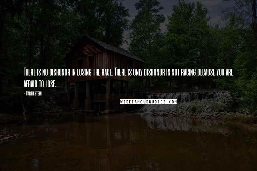 Garth Stein Quotes: There is no dishonor in losing the race. There is only dishonor in not racing because you are afraid to lose.