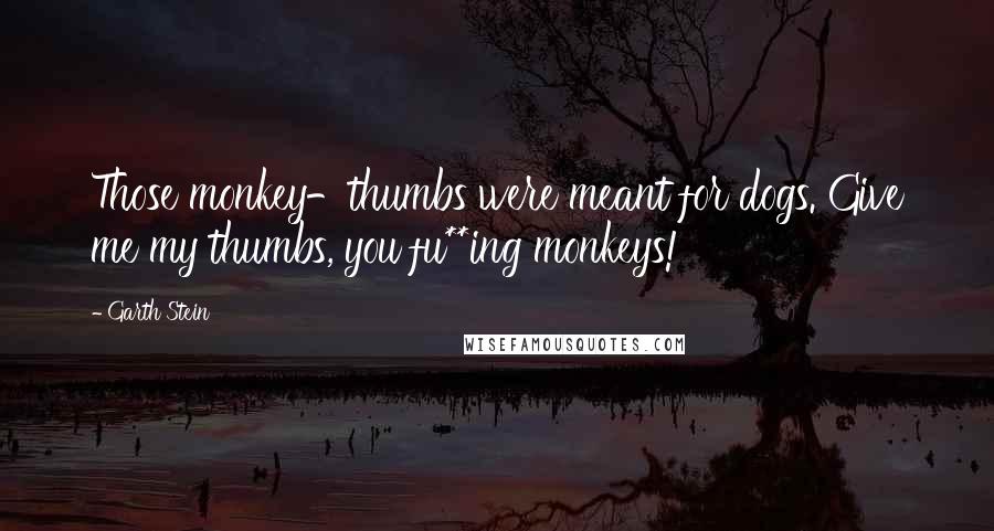 Garth Stein Quotes: Those monkey-thumbs were meant for dogs. Give me my thumbs, you fu**ing monkeys!