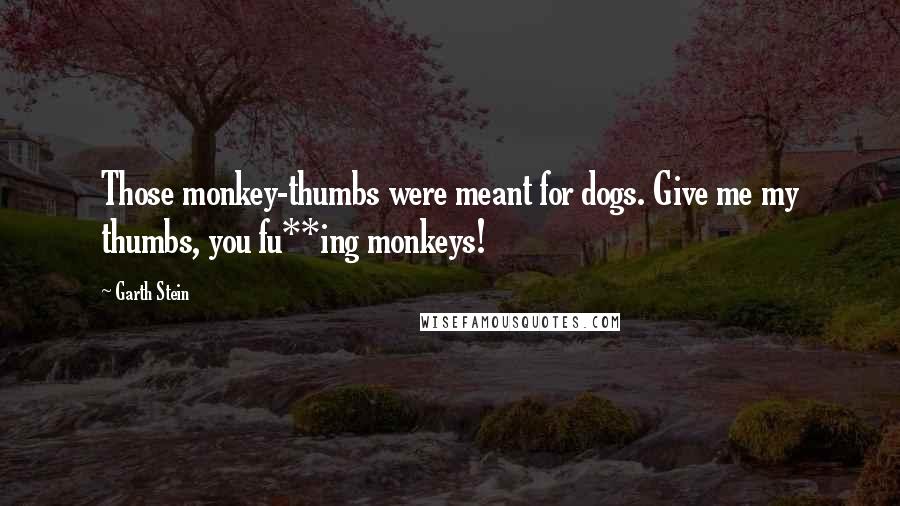 Garth Stein Quotes: Those monkey-thumbs were meant for dogs. Give me my thumbs, you fu**ing monkeys!