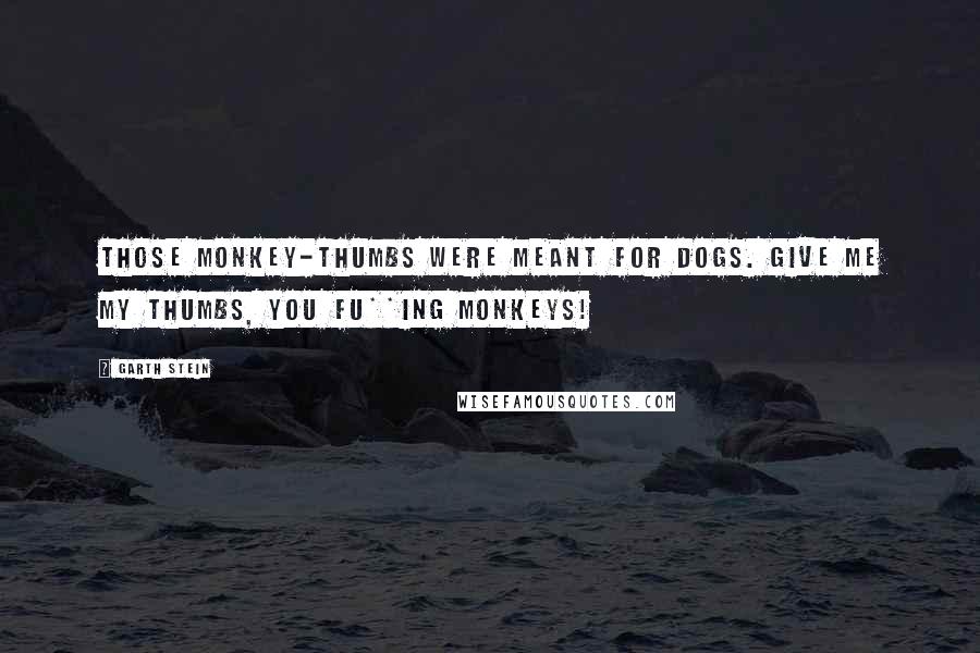Garth Stein Quotes: Those monkey-thumbs were meant for dogs. Give me my thumbs, you fu**ing monkeys!
