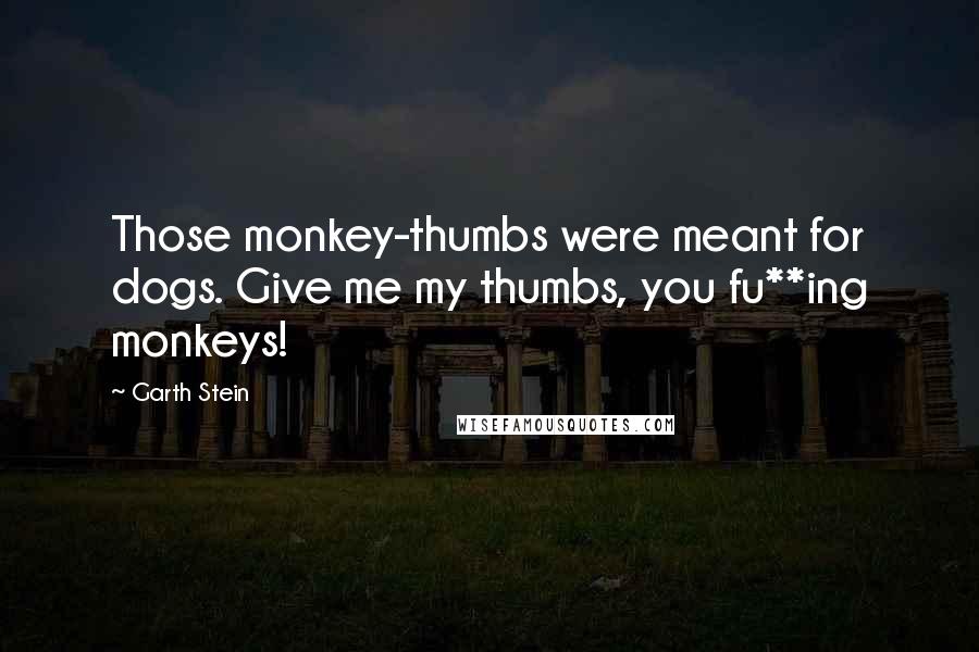 Garth Stein Quotes: Those monkey-thumbs were meant for dogs. Give me my thumbs, you fu**ing monkeys!