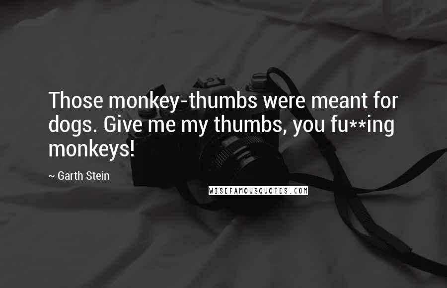 Garth Stein Quotes: Those monkey-thumbs were meant for dogs. Give me my thumbs, you fu**ing monkeys!