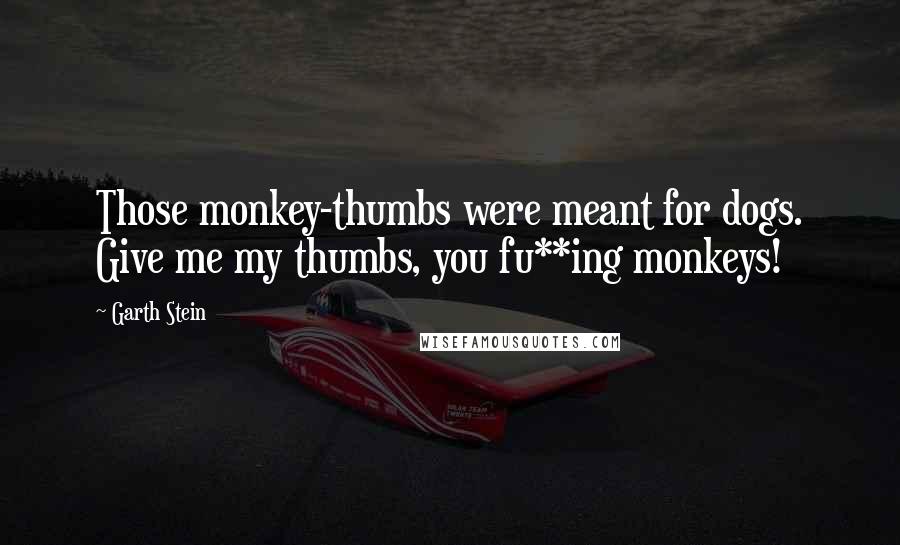 Garth Stein Quotes: Those monkey-thumbs were meant for dogs. Give me my thumbs, you fu**ing monkeys!