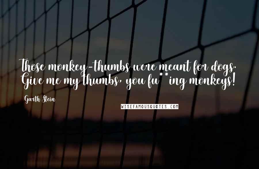 Garth Stein Quotes: Those monkey-thumbs were meant for dogs. Give me my thumbs, you fu**ing monkeys!