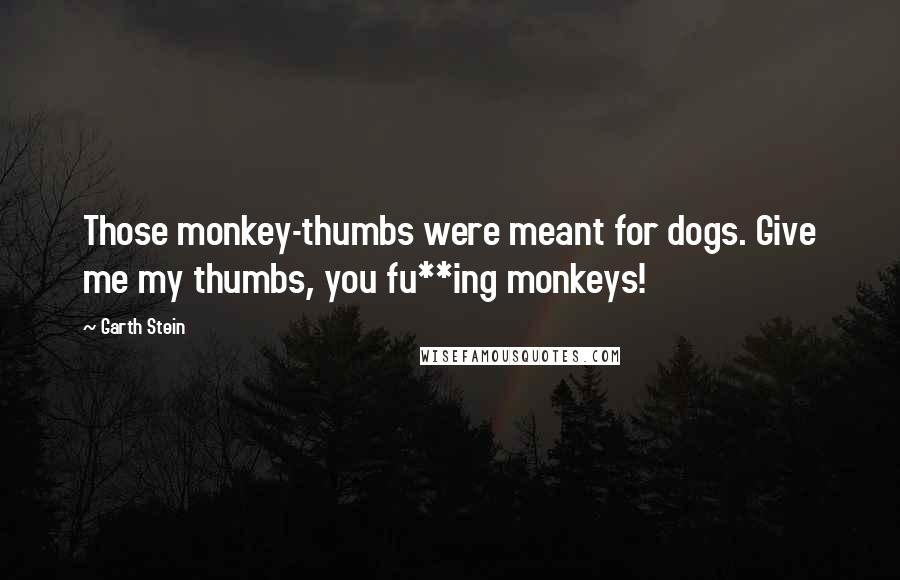 Garth Stein Quotes: Those monkey-thumbs were meant for dogs. Give me my thumbs, you fu**ing monkeys!