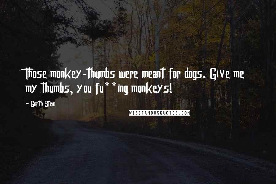 Garth Stein Quotes: Those monkey-thumbs were meant for dogs. Give me my thumbs, you fu**ing monkeys!