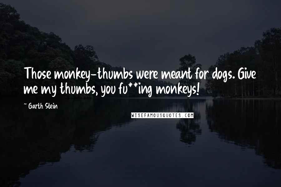 Garth Stein Quotes: Those monkey-thumbs were meant for dogs. Give me my thumbs, you fu**ing monkeys!