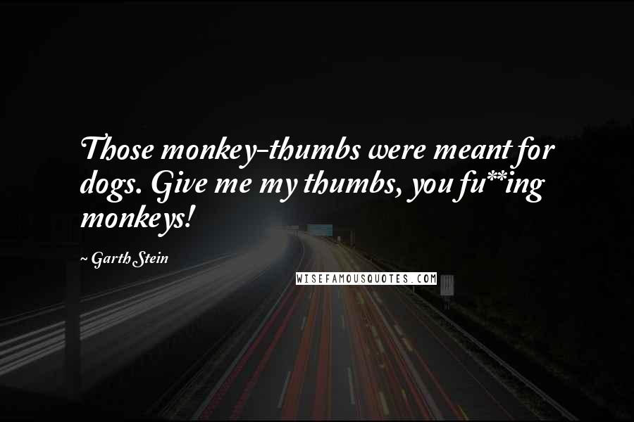 Garth Stein Quotes: Those monkey-thumbs were meant for dogs. Give me my thumbs, you fu**ing monkeys!