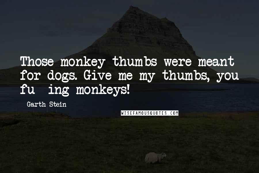 Garth Stein Quotes: Those monkey-thumbs were meant for dogs. Give me my thumbs, you fu**ing monkeys!