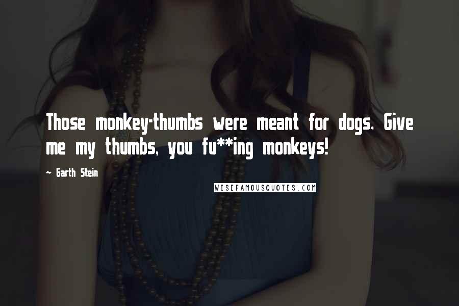 Garth Stein Quotes: Those monkey-thumbs were meant for dogs. Give me my thumbs, you fu**ing monkeys!