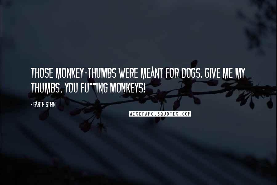 Garth Stein Quotes: Those monkey-thumbs were meant for dogs. Give me my thumbs, you fu**ing monkeys!