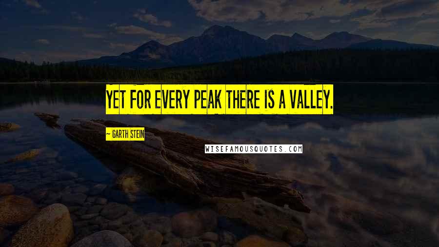 Garth Stein Quotes: Yet for every peak there is a valley.