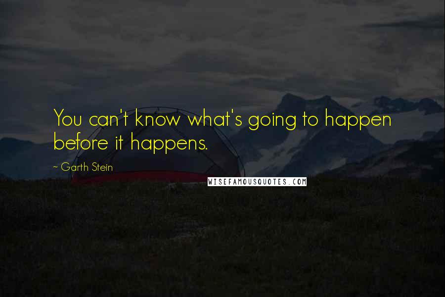 Garth Stein Quotes: You can't know what's going to happen before it happens.